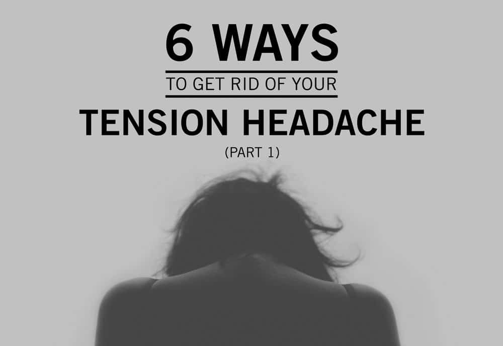 Part 1: 6 Ways to Get Rid of Your Tension Headache